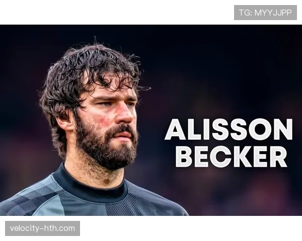 阿利松·贝克尔延续稳健表现，助球队迈向新辉煌